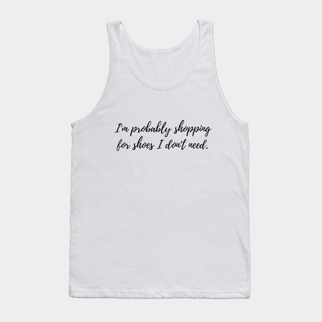 I'm Probably Shopping for Shoes I Don't Need Funny Shopping Addiction Quote Tank Top by EndlessDoodles